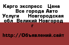 Карго экспресс › Цена ­ 100 - Все города Авто » Услуги   . Новгородская обл.,Великий Новгород г.